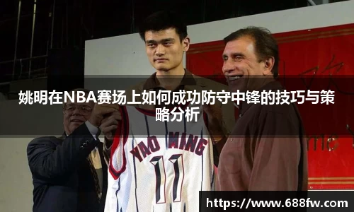 姚明在NBA赛场上如何成功防守中锋的技巧与策略分析